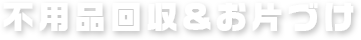 不用品回収&お片づけ