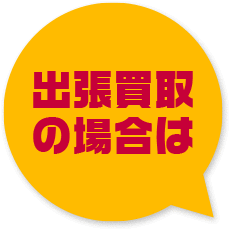 出張買取の場合は