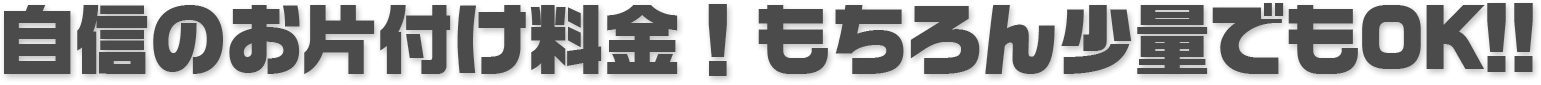 自信のお片付け料金！もちろん少量でもOK!!